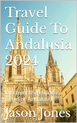 2024 Andalusia Travel Guide: Explore Hidden Gems & Best Attractions in Southern Spain | Perfect for Solo Travelers, Couples & Family Vacations