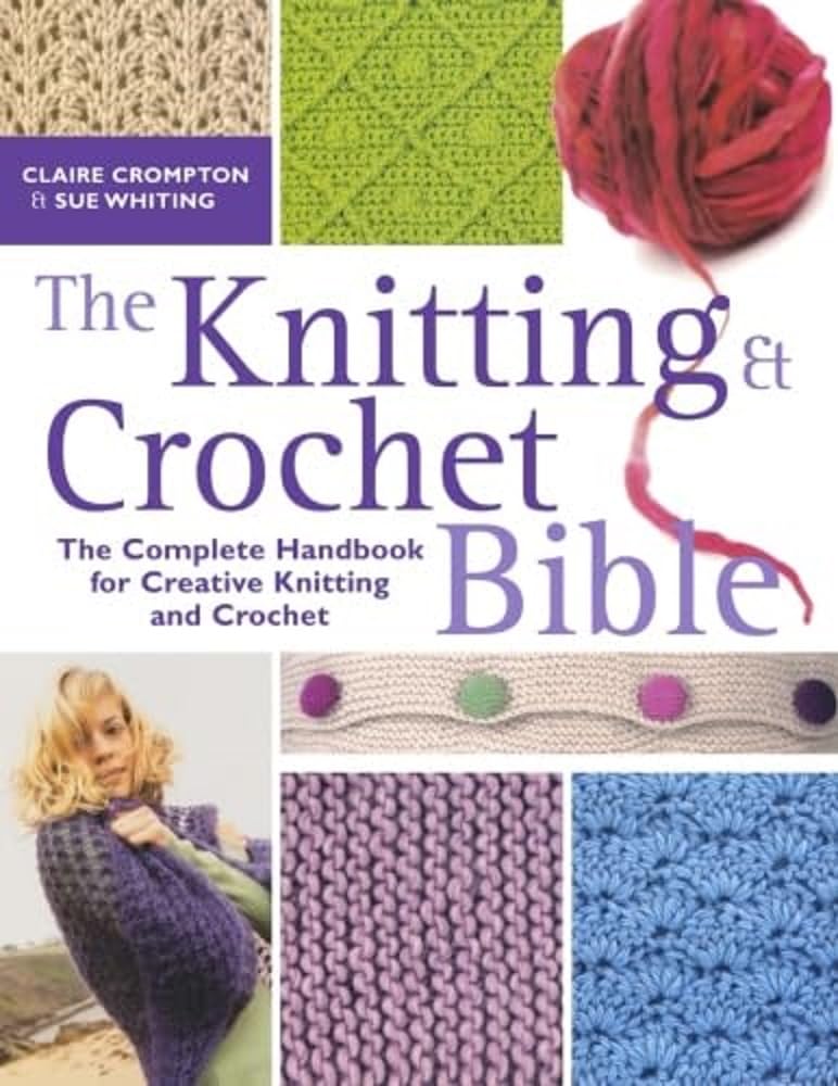 The Knitting & Crochet Bible: Complete Handbook for Creative Knitting & Crochet - Perfect for Beginners & Advanced Crafters, DIY Home Decor & Handmade Gifts