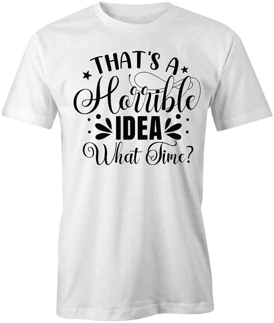Funny That's A Horrible Idea What Time T-Shirt | Printed Graphic Tee for Men & Women | White Cotton Short Sleeve Shirt | Perfect for Parties, Gifts & Casual Wear