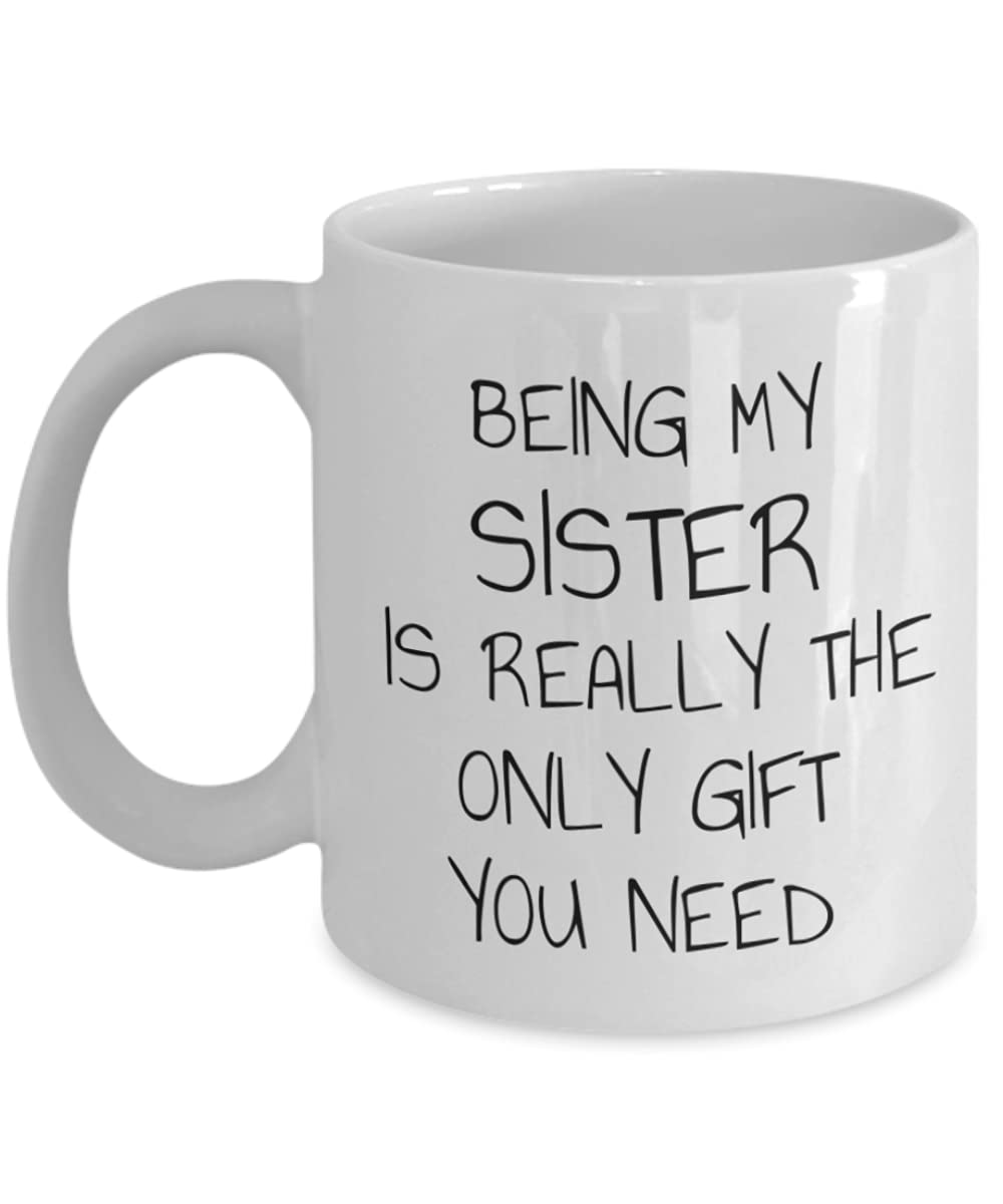 Funny Sister Coffee Mug - 11 Oz White Porcelain Cup with 'Being My Sister Is Really The Only Gift You Need' Quote - Perfect for Birthday Gifts, Sister Appreciation, Coffee Lovers & Tea Drinkers