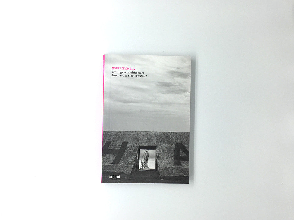 Yours Critically: Architectural Writings from Criticat Issues 1-10 | Essential Reading for Architecture Students and Professionals