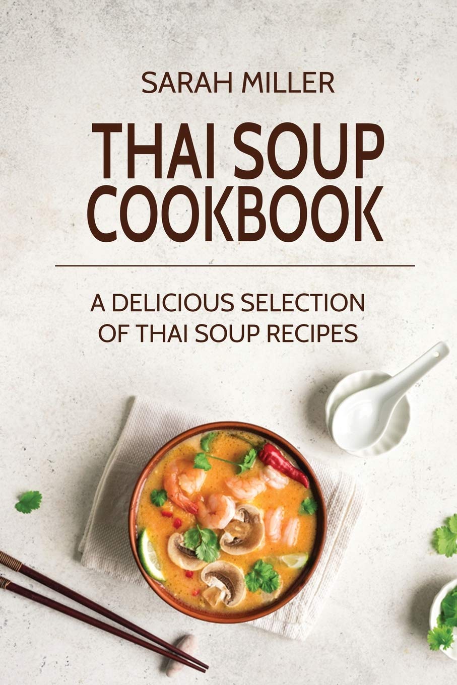 Authentic Thai Soup Cookbook: 50+ Easy & Delicious Thai Soup Recipes for Home Cooking | Tom Yum, Tom Kha & More | Perfect for Family Dinners & Asian Food Lovers