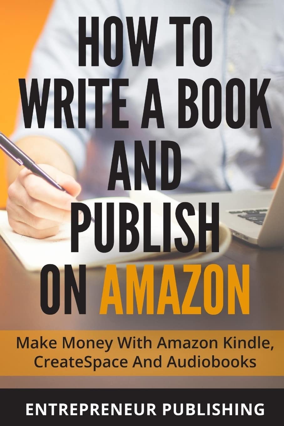 How to Write a Book and Publish on Amazon: Step-by-Step Guide to Making Money with Kindle Direct Publishing, CreateSpace & Audiobooks (ACX, Audible) - Perfect for Aspiring Authors & Self-Publishers