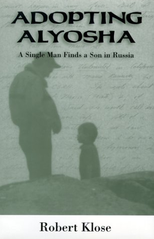 Adopting Alyosha: A Single Man's Journey to Fatherhood Through Russian Adoption - Inspiring Story for Prospective Adoptive Parents & International Adoption Families