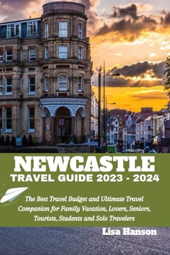 Newcastle Travel Guide 2023-2024: Budget-Friendly Ultimate Companion for Family Vacations, Romantic Getaways & Student Trips | Best Travel Guidebook for Tourists & Seniors | Explore Historic Sites & Coastal Adventures