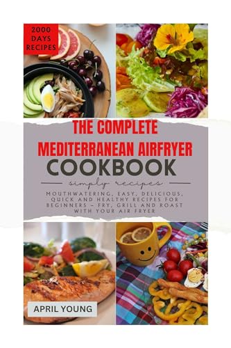 The Complete Mediterranean Air Fryer Cookbook: Easy, Healthy & Delicious Recipes for Beginners – Fry, Grill & Roast with Your Air Fryer | Perfect for Quick Weeknight Dinners & Family Meals