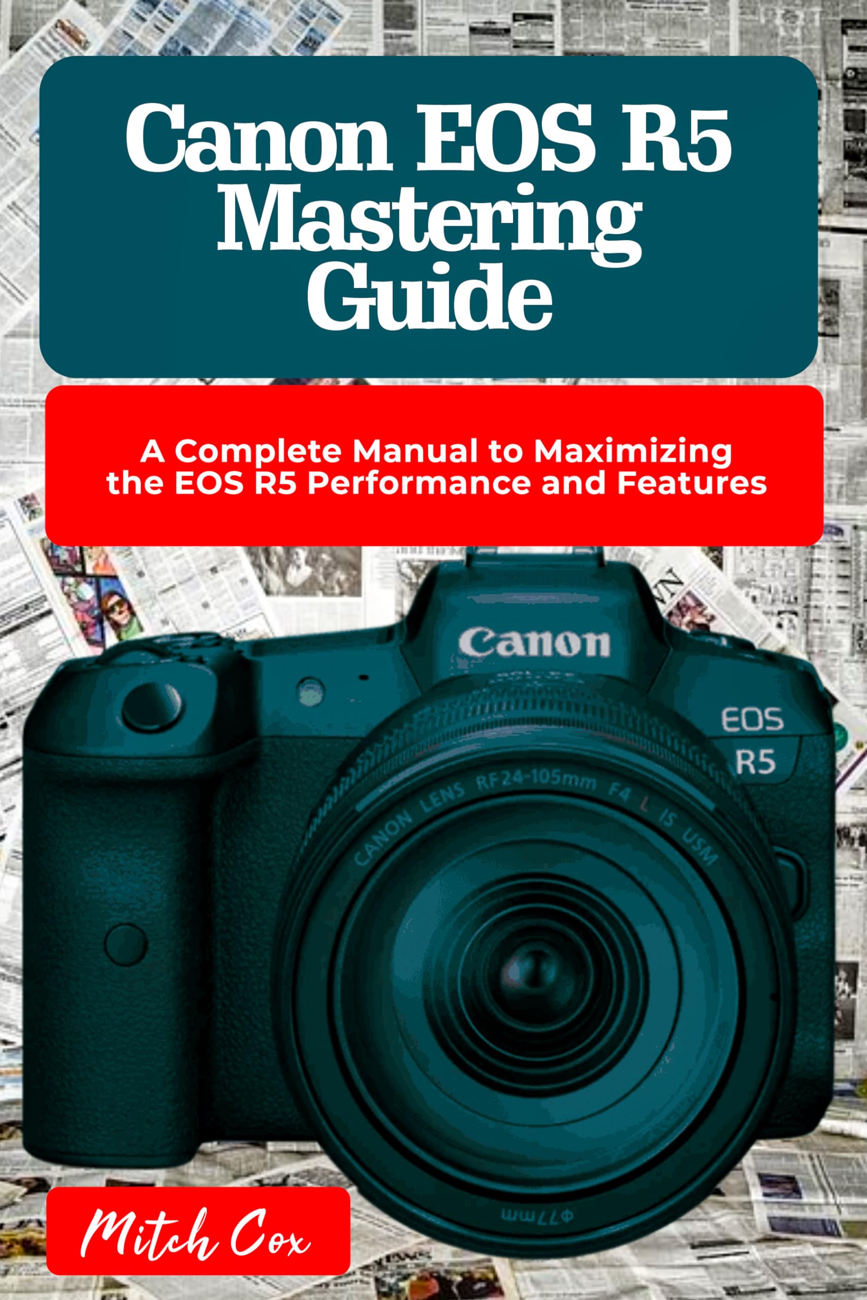 Canon EOS R5 Camera Guide: Complete Manual for Maximizing Performance & Features | Professional Photography, Videography & Travel Shooting
