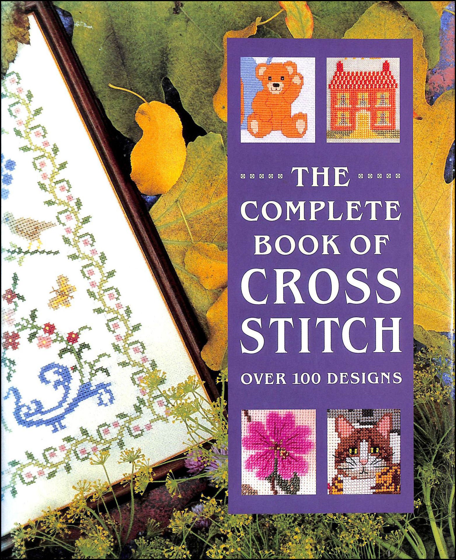 The Complete Book of Cross Stitch - Ultimate Guide for Beginners & Experts - DIY Embroidery Patterns & Techniques for Home Decor, Gifts & Craft Projects