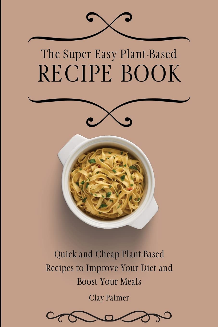 Super Easy Plant-Based Recipe Book: Quick, Affordable Vegan Meals for a Healthier Diet | Perfect for Busy Weeknights & Meal Prep