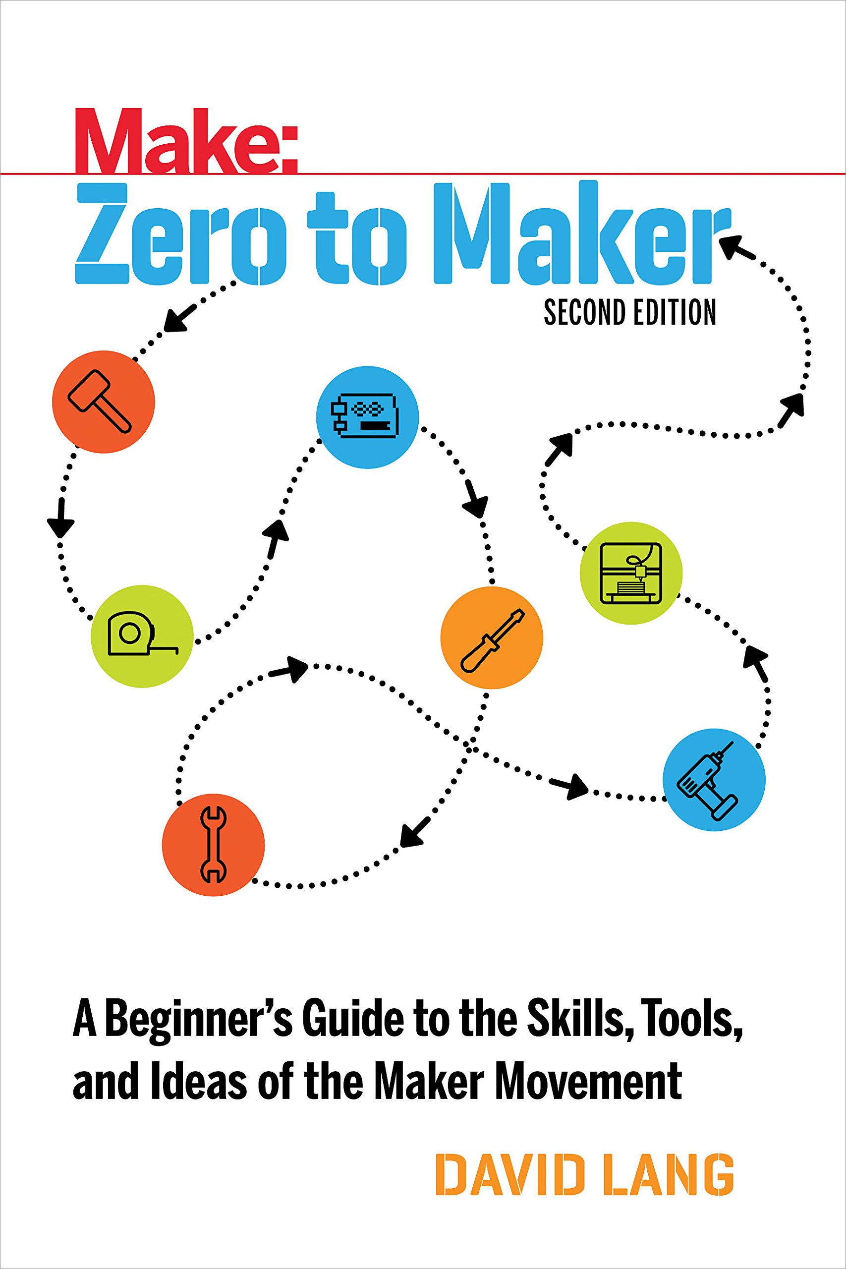 Zero to Maker: Beginner's Guide to Maker Movement Skills, Tools & Ideas | DIY Technology Book for Hobbyists & Entrepreneurs | Perfect for Workshops, Makerspaces & STEM Education