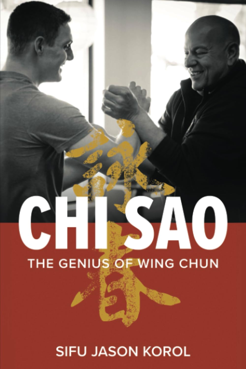 Chi Sao: The Genius of Wing Chun by Jason Korol - Martial Arts Training Book for Self-Defense & Wing Chun Practitioners