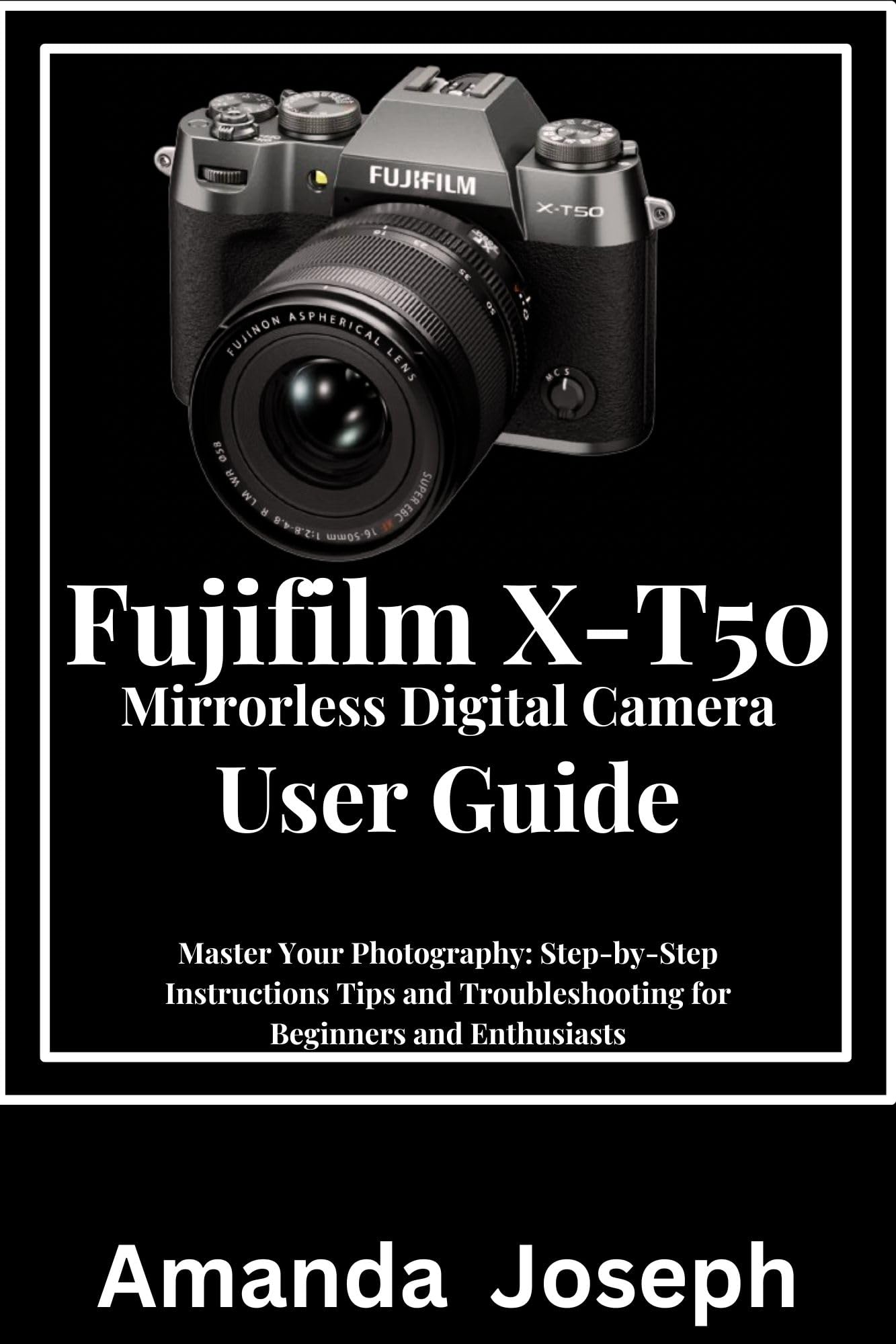 **Fujifilm X-T50 Mirrorless Digital Camera Guide: Step-by-Step Tutorial, Tips & Troubleshooting for Beginners & Pros – Perfect for Travel, Vlogging & Portrait Photography**