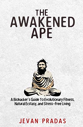 The Awakened Ape: Biohacker's Guide to Evolutionary Fitness, Natural Wellness & Stress-Free Living - Boost Performance, Enhance Wellbeing & Achieve Life Balance