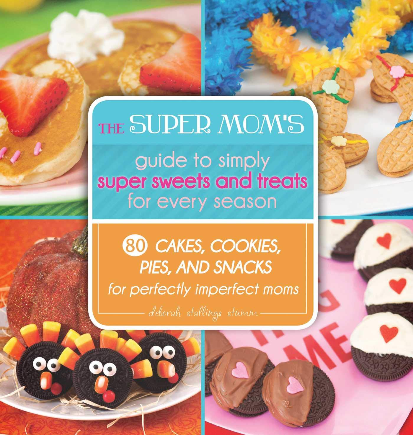 Super Mom's Guide to Easy Seasonal Sweets & Treats: 80 Simple Cake, Cookie, Pie & Snack Recipes for Busy Moms | Perfect for Holidays, Parties & Family Gatherings