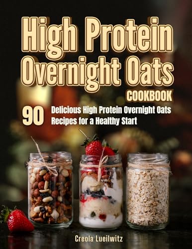 High Protein Overnight Oats Cookbook: 90+ Delicious & Easy Overnight Oatmeal Recipes for Weight Loss & Muscle Gain | Healthy Breakfast Meal Prep for Busy Mornings & Fitness Lovers