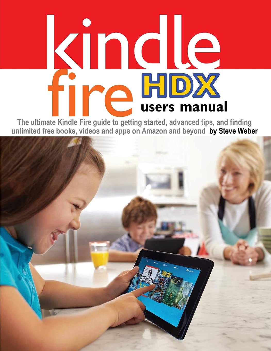 Kindle Fire HDX User Manual: Ultimate Guide for Beginners & Advanced Tips - Free Books, Videos & Apps on Amazon | Perfect for Travel, Reading & Entertainment
