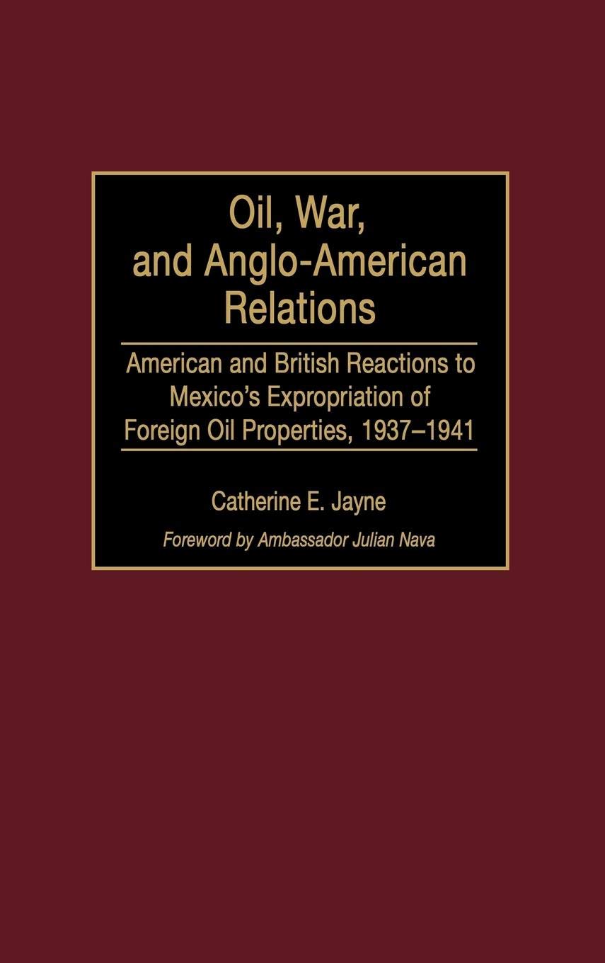 Oil, War, and Anglo-American Relations: US & UK Responses to Mexico's 1937-1941 Oil Expropriation - Latin American History Book for Researchers & Students | Academic Studies, International Relations Analysis