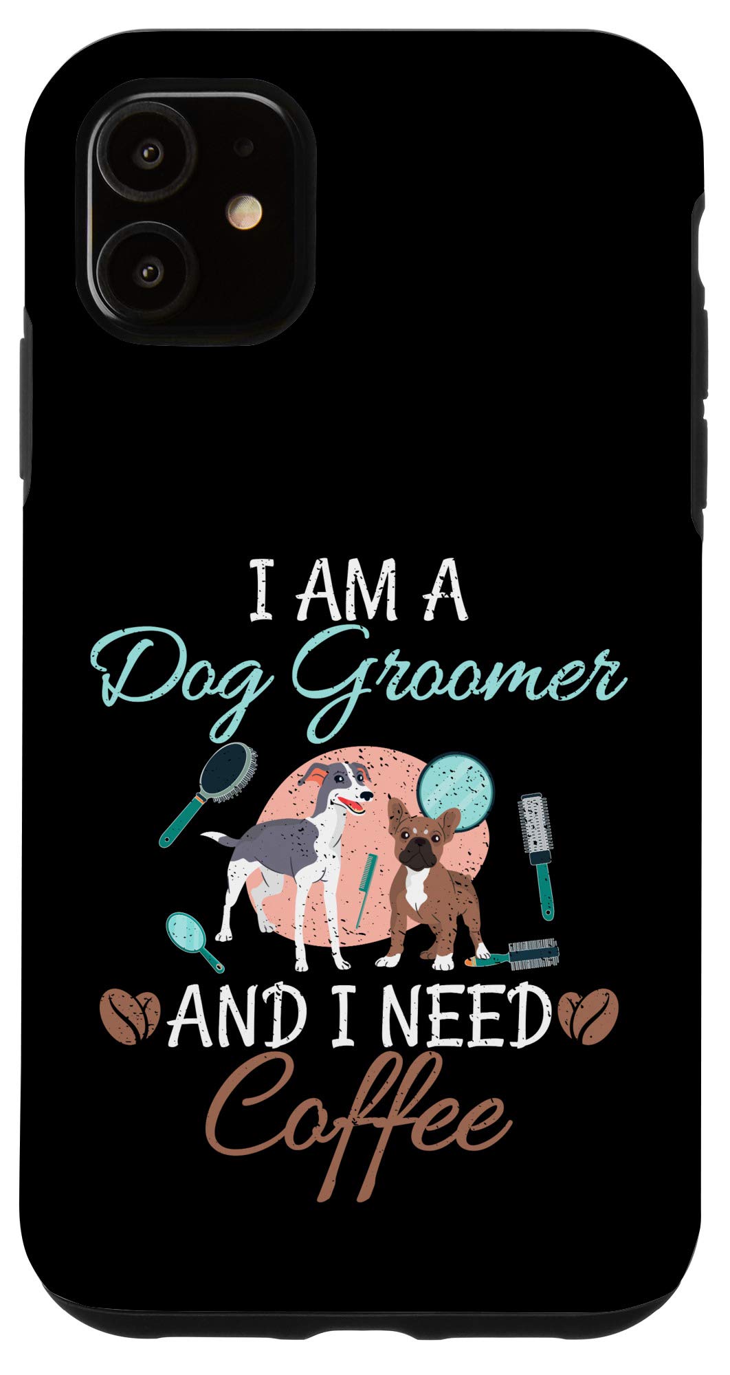 Funny iPhone 11 Case - 'I Am A Dog Groomer And I Need Coffee' - Cute & Durable Phone Cover for Dog Lovers & Pet Professionals - Perfect for Grooming Salons, Vet Clinics & Coffee Breaks
