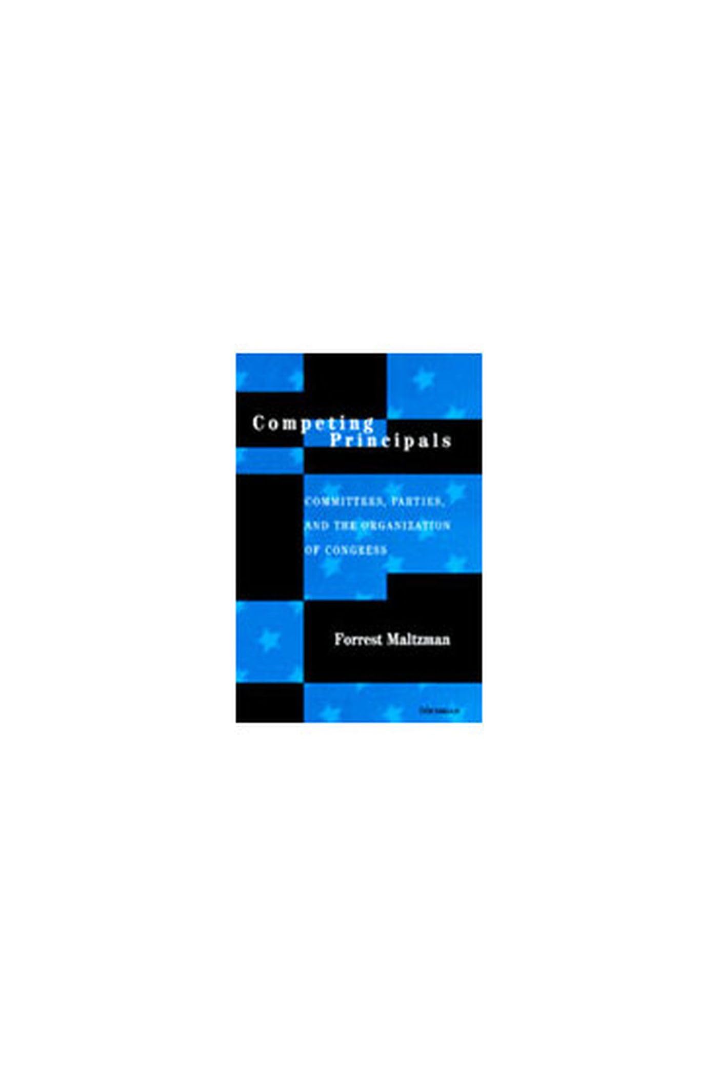Competing Principals: Committees, Parties, and the Organization of Congress - Essential Reading for Political Science Students and Researchers