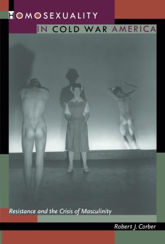 Homosexuality in Cold War America: Resistance and the Crisis of Masculinity - Historical LGBTQ+ Studies Book for Academic Research & American Culture Analysis
