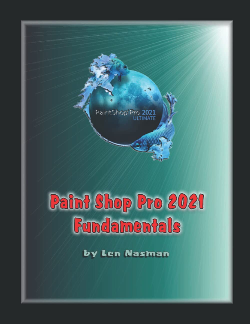 Paint Shop Pro 2021 Fundamentals - Beginner's Guide to Digital Photo Editing & Graphic Design Software | Learn Photo Retouching, Layer Techniques & Creative Effects for Hobbyists & Professionals