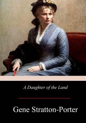 A Daughter of the Land - Classic American Novel by Gene Stratton-Porter | Historical Fiction & Family Saga | Perfect for Book Clubs and Literature Lovers
