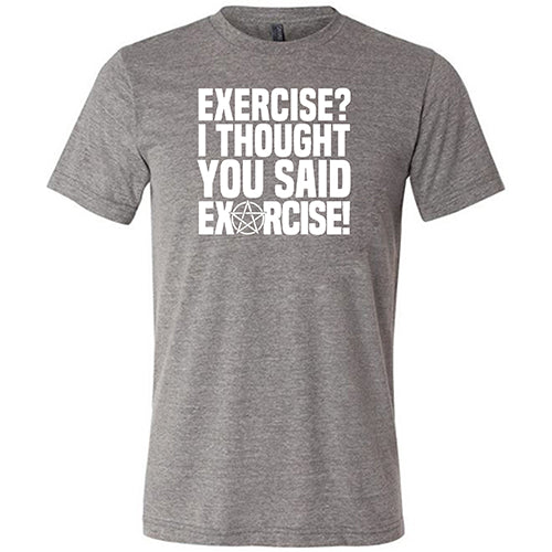 Funny Exercise I Thought You Said Exorcise T-Shirt - Unisex Cotton Tee for Gym, Workout & Halloween Costume
