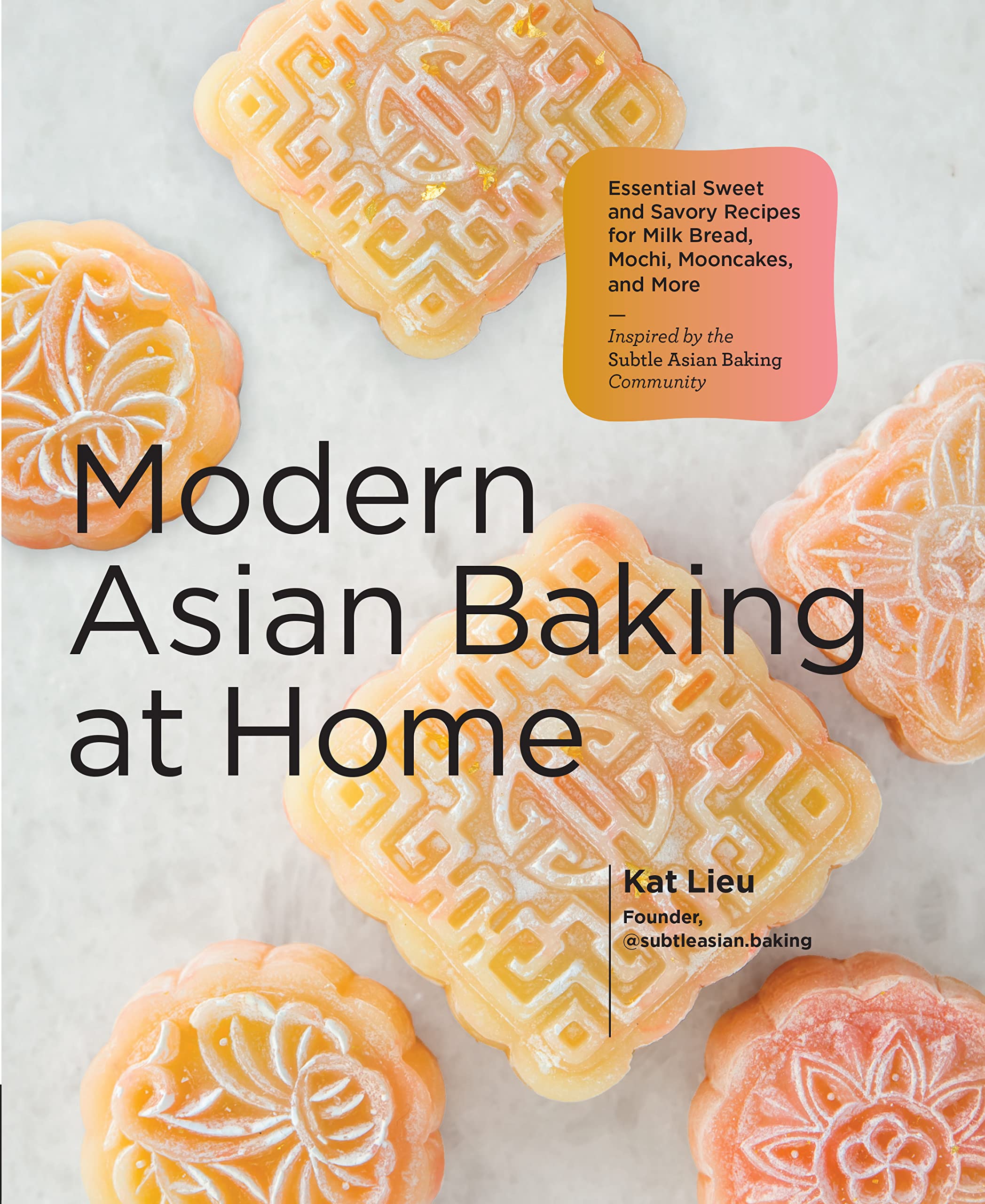 Modern Asian Baking at Home: Essential Sweet & Savory Recipes for Milk Bread, Mochi, Mooncakes & More | Inspired by Subtle Asian Baking Community | Perfect for Home Bakers & Asian Dessert Lovers