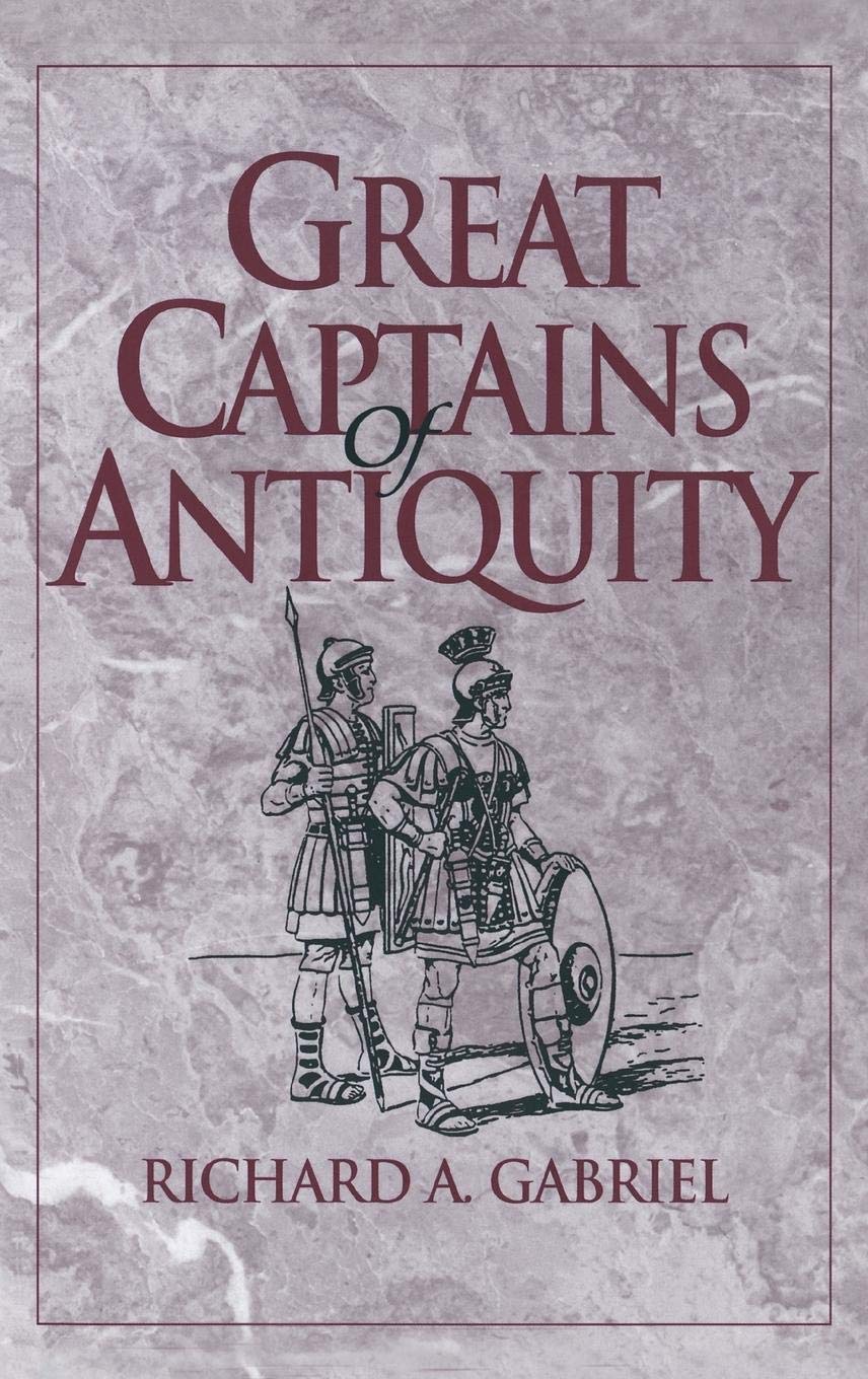 Great Captains of Antiquity: Military Leadership Strategies from Ancient Times - Perfect for History Buffs, Military Enthusiasts & Strategy Gamers