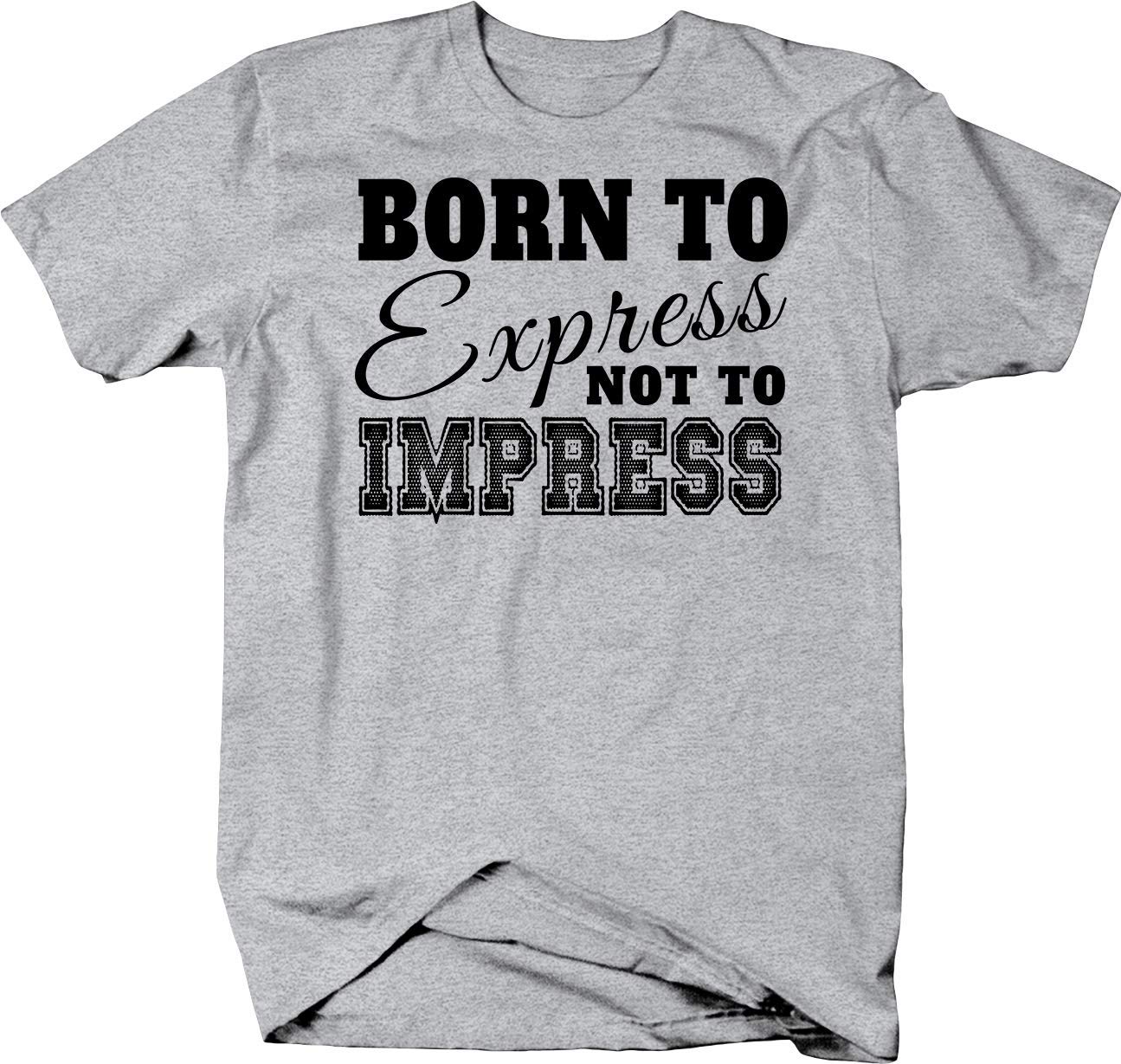 Born to Express Not Impress Motivational T-Shirt for Men & Women - Gym Workout, Casual Wear, Inspirational Gift