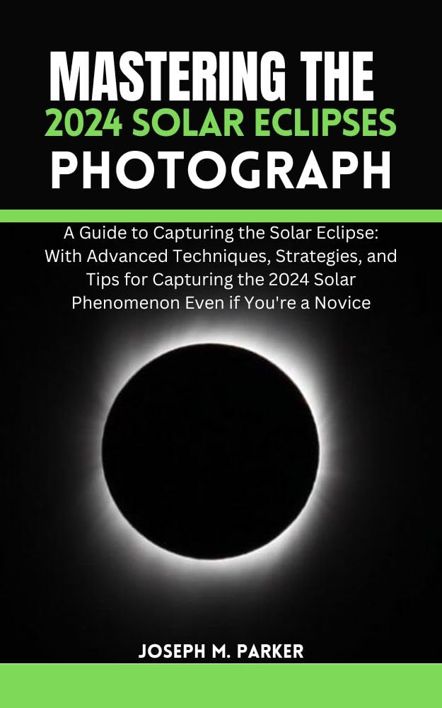 2024 Solar Eclipse Photography Guide: Advanced Techniques & Tips for Beginners – Capture Stunning Eclipse Moments for Travel, Astronomy & Social Media