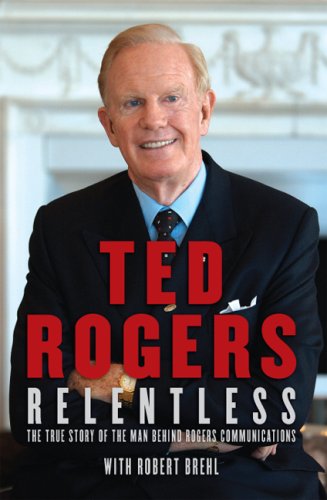 Relentless: The True Story of Ted Rogers and the Rise of Rogers Communications | Business Biography & Entrepreneurial Success | Perfect for Business Students & Aspiring Entrepreneurs