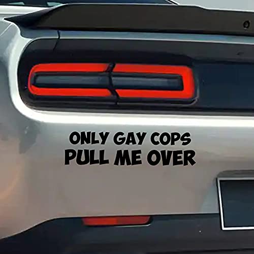 Funny Only Gay Cops Pull Me Over Vinyl Sticker - Waterproof Decal for Cars, Trucks, Vans, Laptops & Water Coolers - Indoor/Outdoor Use - Perfect for Humorous Car Decor & Office Prank Gifts (Black, VC 385)
