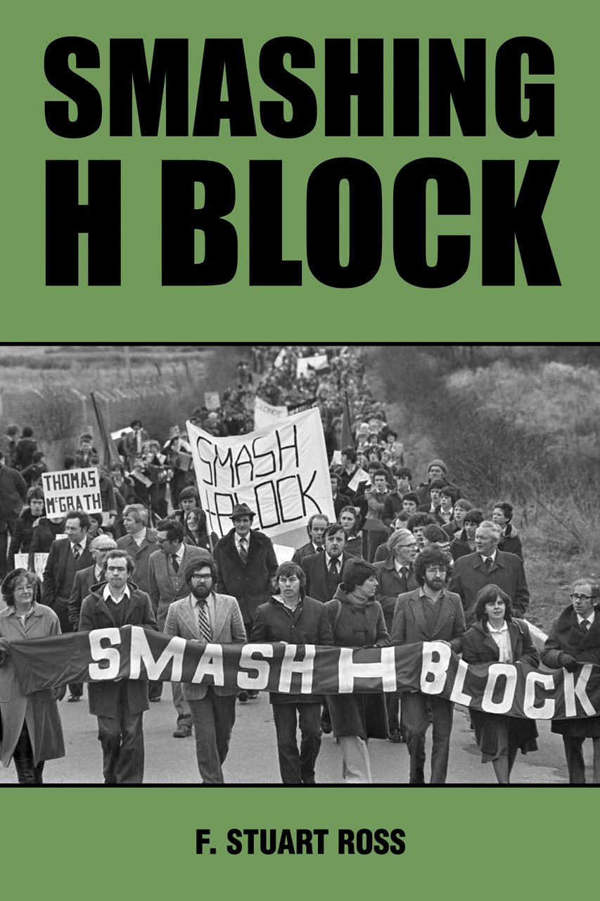 Smashing H-Block: The Popular Campaign Against Criminalization & Irish Hunger Strikes 1976-1982 | Irish History Book, Political Prisoners Movement | Perfect for History Students & Irish Studies Scholars