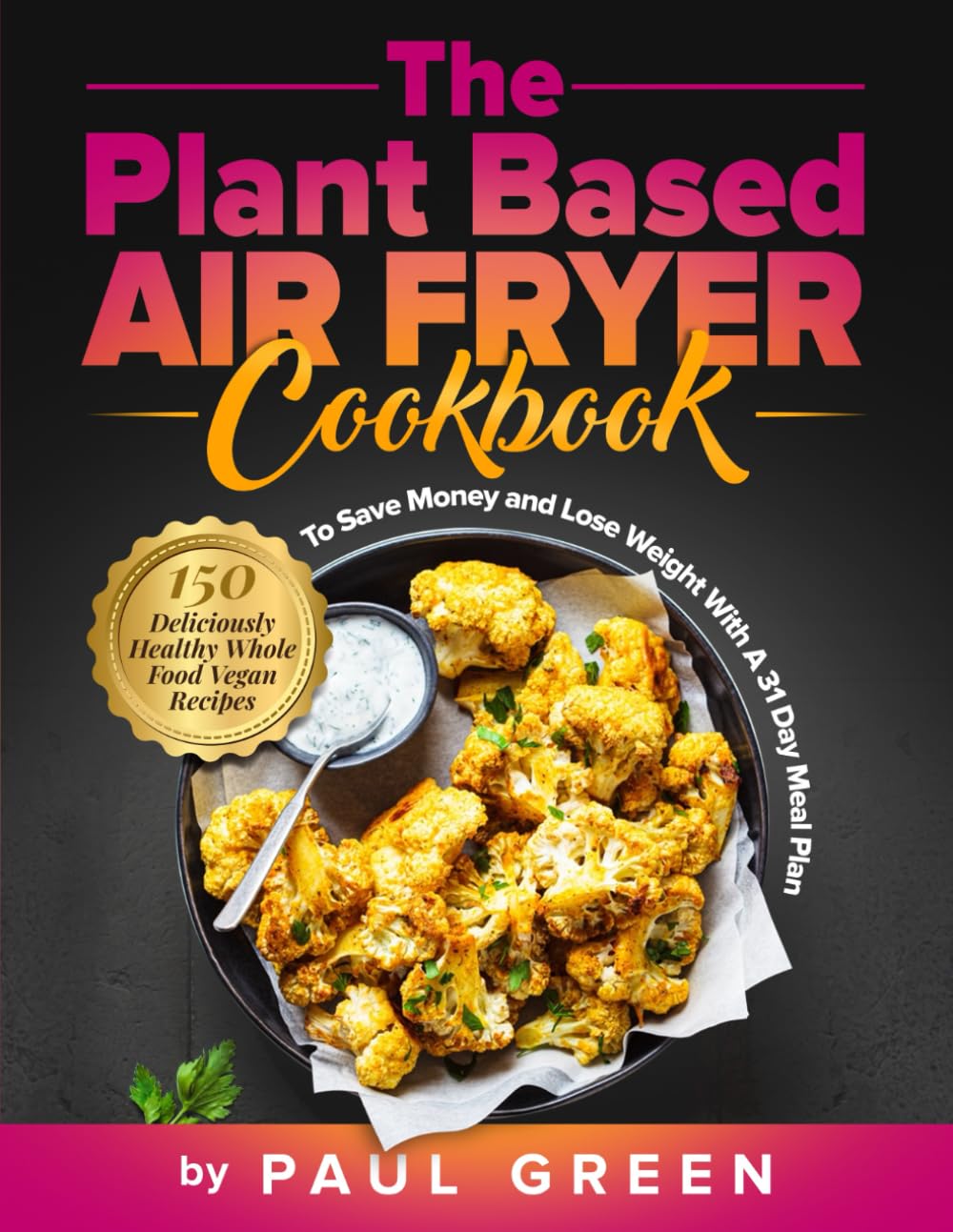 The Plant Based Air Fryer Cookbook: 150 Healthy Vegan Recipes for Weight Loss & Budget Meals - 31 Day Meal Plan Included (Plant-Based Lifestyle Series) | Perfect for Quick Dinners, Meal Prep & Healthy Eating
