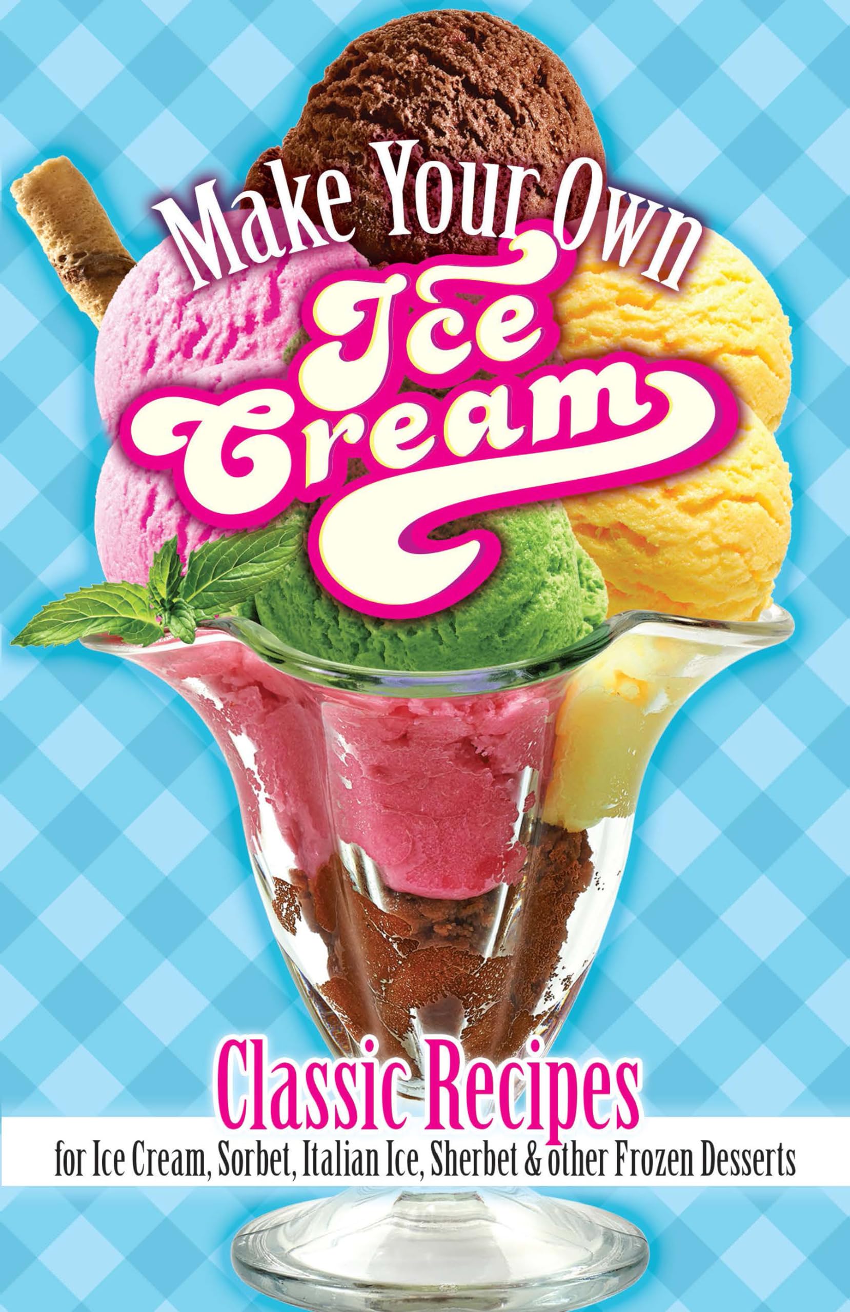 Make Your Own Ice Cream at Home: Classic Recipes for Ice Cream, Sorbet, Italian Ice, Sherbet & Frozen Desserts | Perfect for Summer Parties, Family Treats & DIY Dessert Lovers