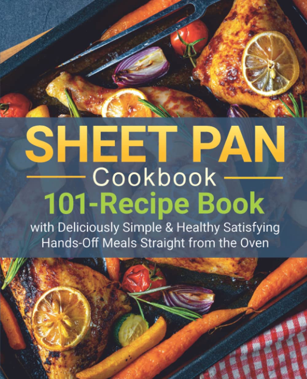 Sheet Pan Cookbook: 101 Easy & Healthy One-Pan Recipes for Delicious Oven Meals - Perfect for Busy Weeknights, Family Dinners, and Meal Prep (Chicken, One-Dish, Full Sheet Pan Recipes)