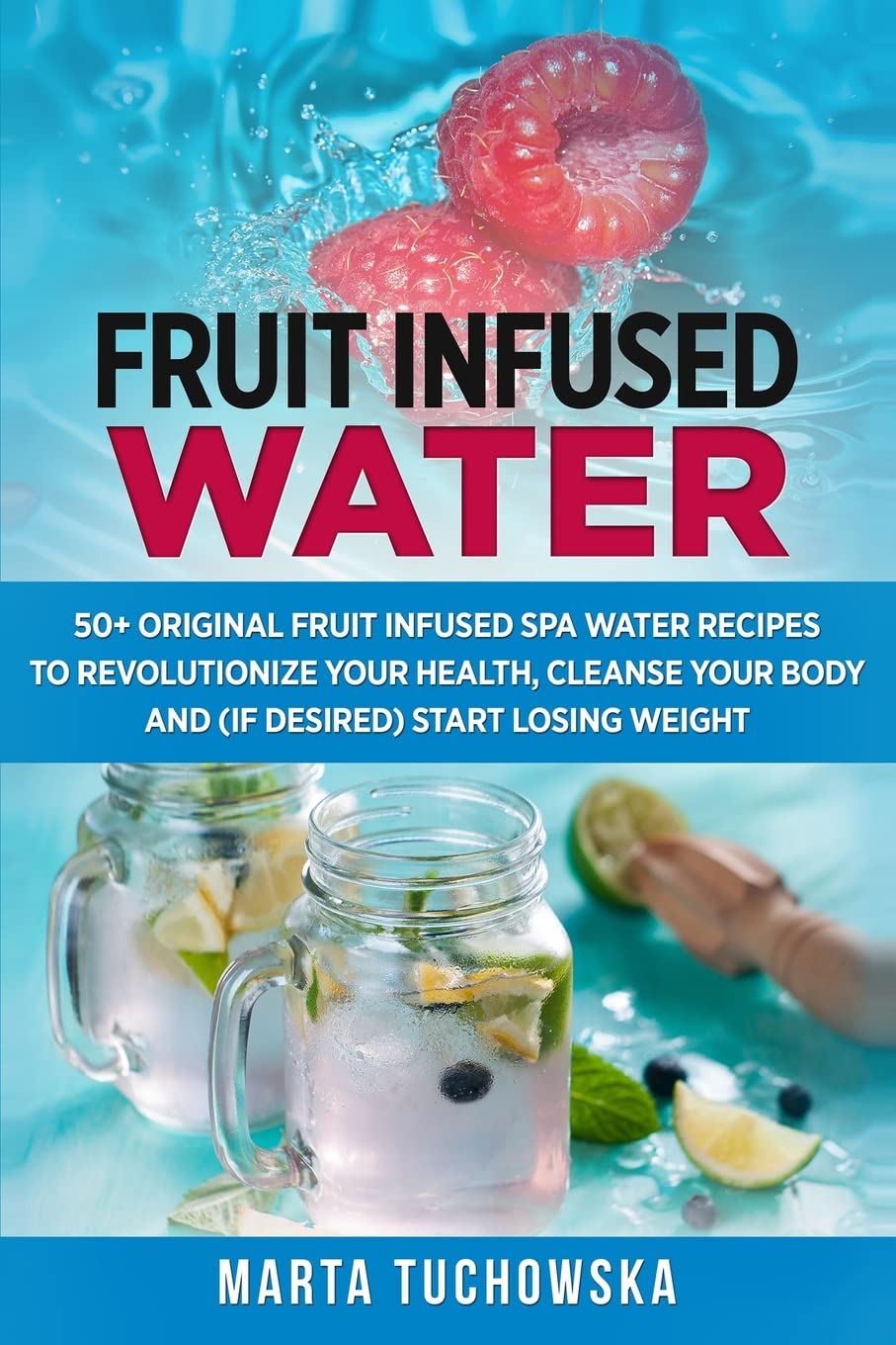 50+ Original Fruit and Herb Infused Water Recipes for Detox & Wellness | Healthy SPA Water for Hydration, Weight Loss & Relaxation | Perfect for Home, Office or Gym Use