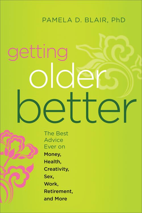 Getting Older Better: Best Advice on Money, Health, Creativity, Sex, Work & Retirement - Senior Lifestyle Guide for Happy Aging