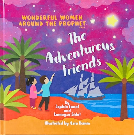 The Adventurous Friends: Inspiring Stories of Wonderful Women Around the Prophet (PBUH) - Perfect for Islamic Studies, Gift Giving & Spiritual Growth
