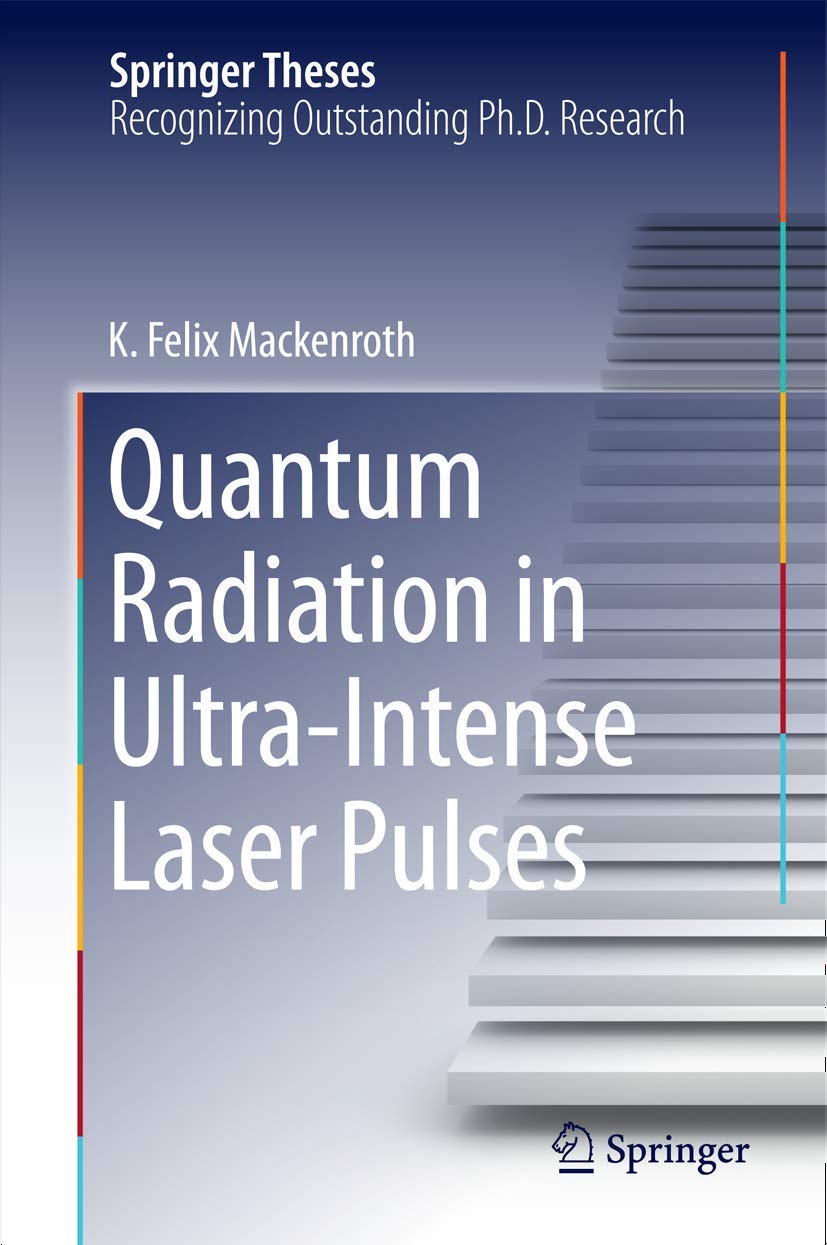 Quantum Radiation in Ultra-Intense Laser Pulses - Springer Theses | Physics Research Book for Scientists & Academics | Perfect for Quantum Optics Studies & High-Energy Physics Research