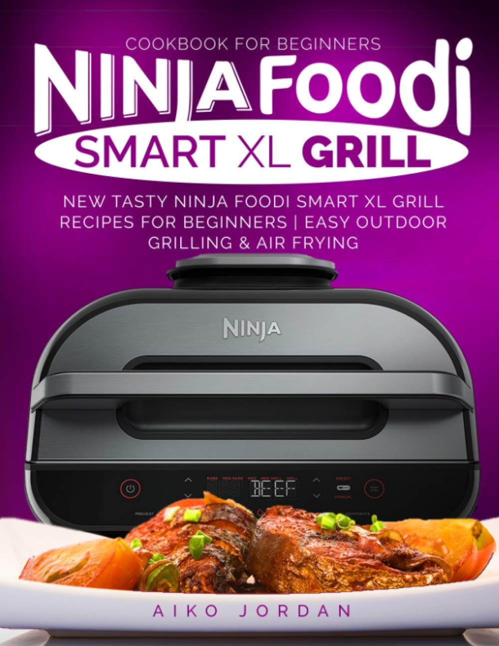 Ninja Foodi Smart XL Grill Cookbook for Beginners: Easy Outdoor Grilling & Air Frying Recipes | Delicious Meals for Backyard BBQs, Family Dinners & Healthy Weeknight Cooking