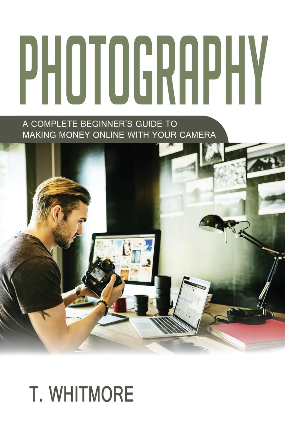 Photography for Beginners: Complete Guide to Making Money Online with Your Camera - Perfect for Freelancers, Bloggers & Side Hustlers