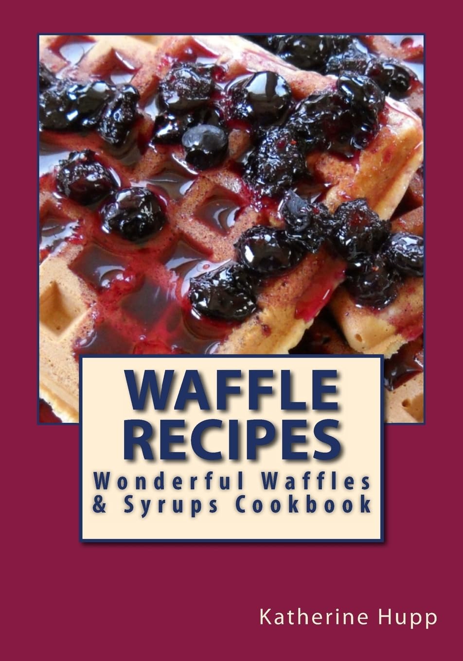 Best Waffle Recipes Cookbook: Easy Homemade Waffles & Delicious Syrups for Breakfast, Brunch or Dessert | Perfect for Family Gatherings & Weekend Treats
