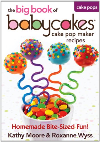 Babycakes Cake Pop Maker Recipe Book - Easy Homemade Bite-Sized Treats for Parties, Gifts & Family Fun | The Big Book of Babycakes Recipes