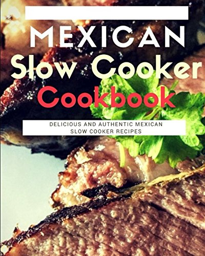 Authentic Mexican Slow Cooker Cookbook: 50+ Delicious & Easy Slow Cooker Recipes for Tacos, Enchiladas & More - Perfect for Family Dinners & Meal Prep