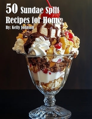 50 Easy Sundae Split Recipes for Home - Perfect for Parties, Family Gatherings & Summer Treats