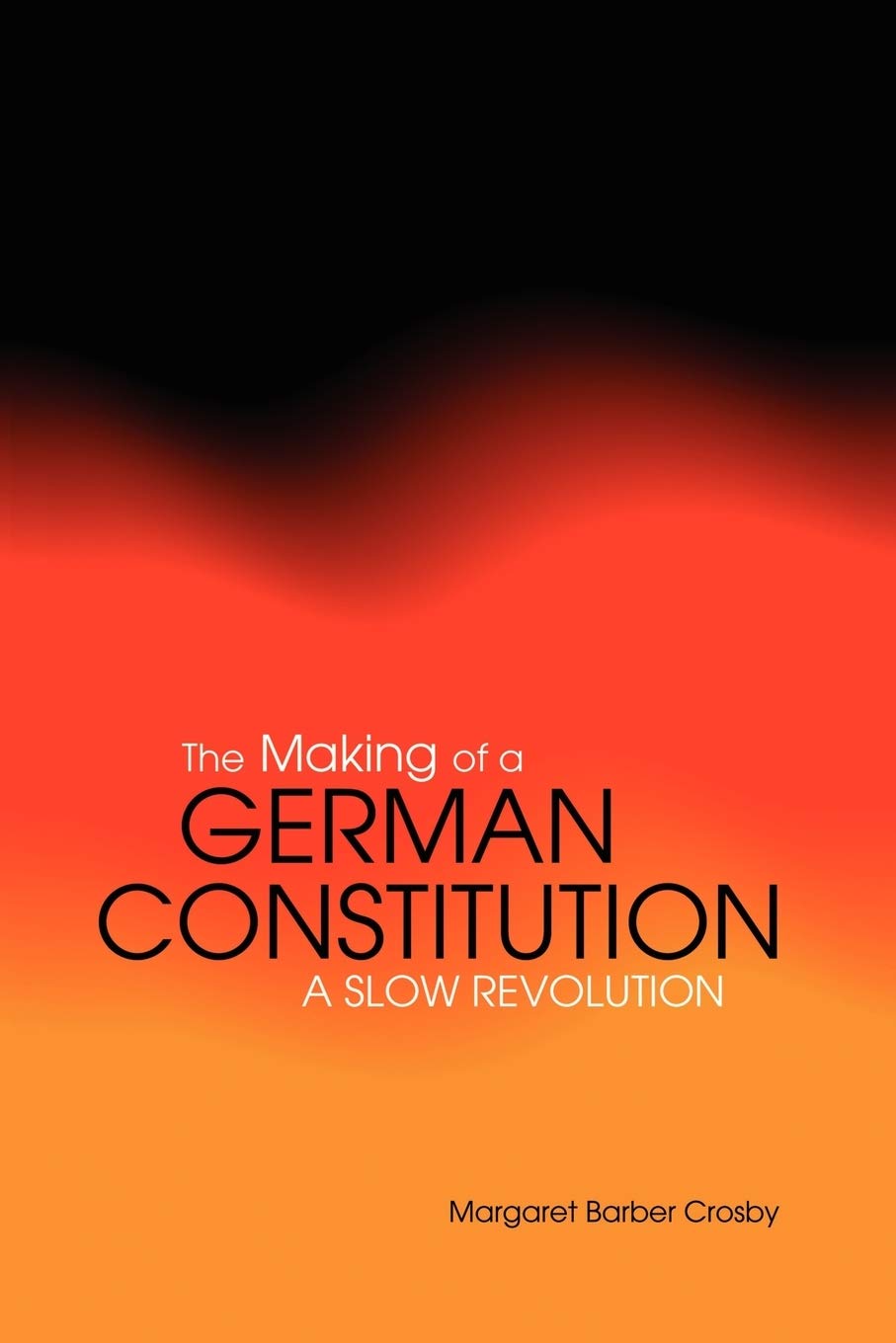 The Making of a German Constitution: A Slow Revolution - Historical Analysis of Germany's Constitutional Development for Students, Scholars & Political Enthusiasts