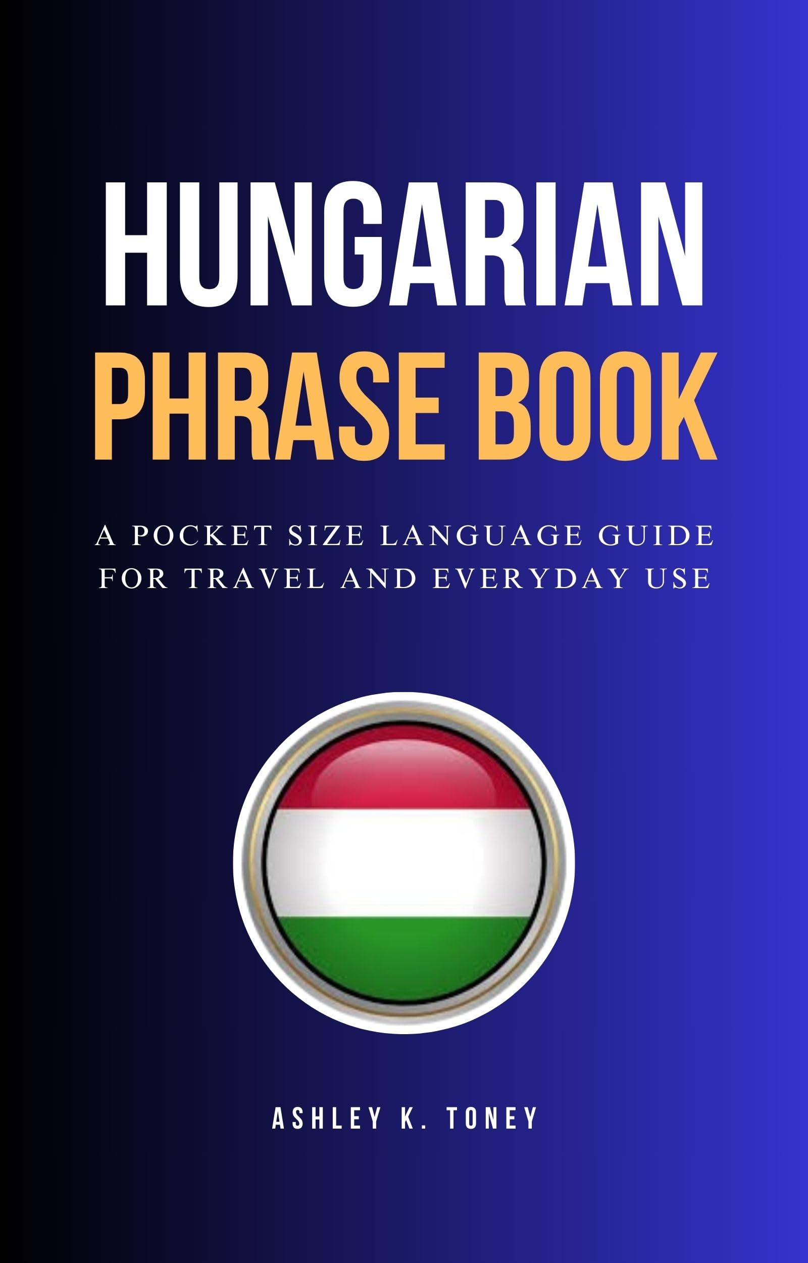 Hungarian Phrase Book: Essential Travel & Everyday Language Guide - Perfect for Tourists, Business Trips & Language Learning