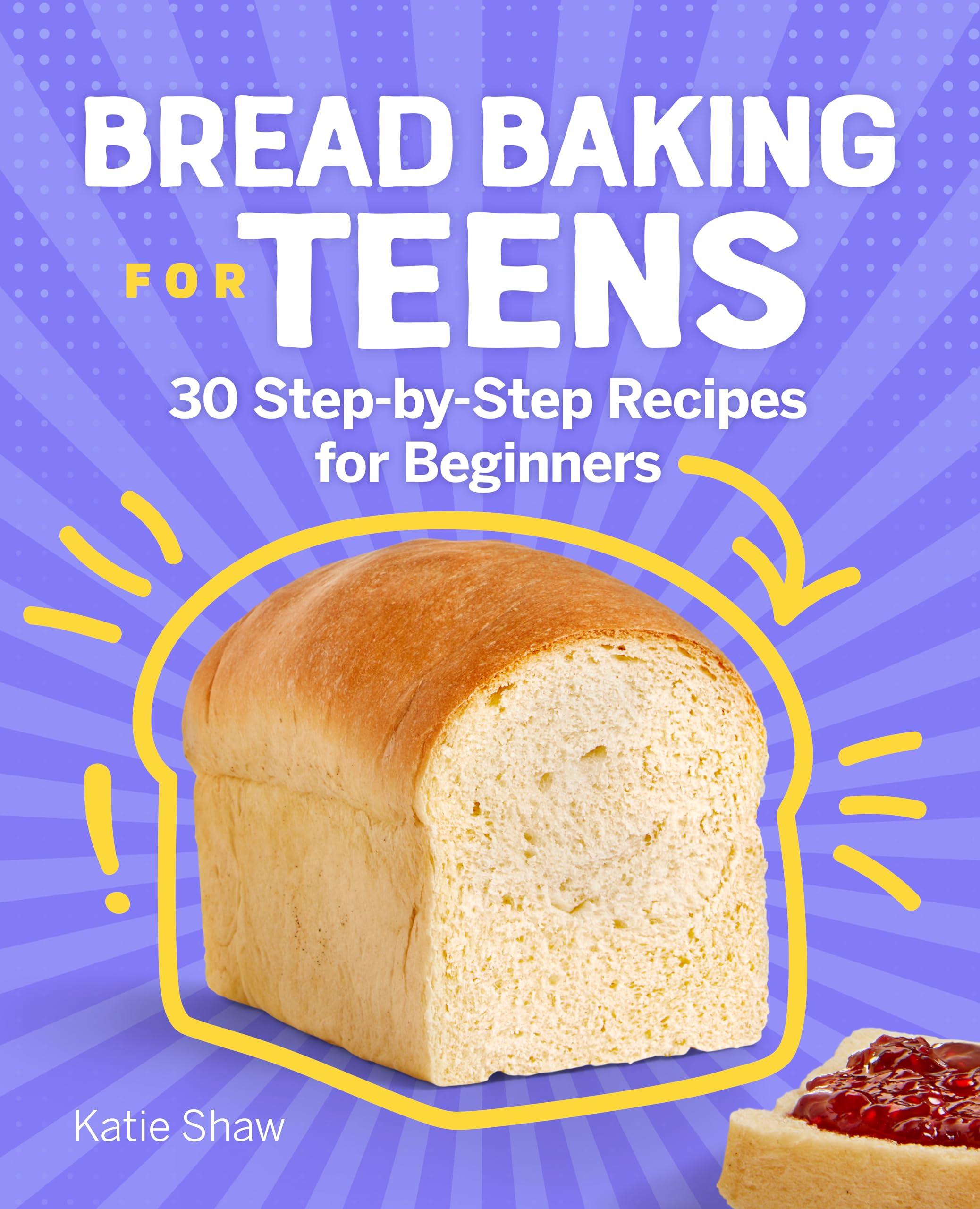 Bread Baking for Teens: 30 Easy Step-by-Step Recipes for Beginners | Perfect for After-School Snacks & Family Baking Time